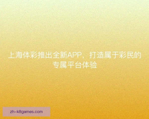 上海体彩推出全新APP，打造属于彩民的专属平台体验